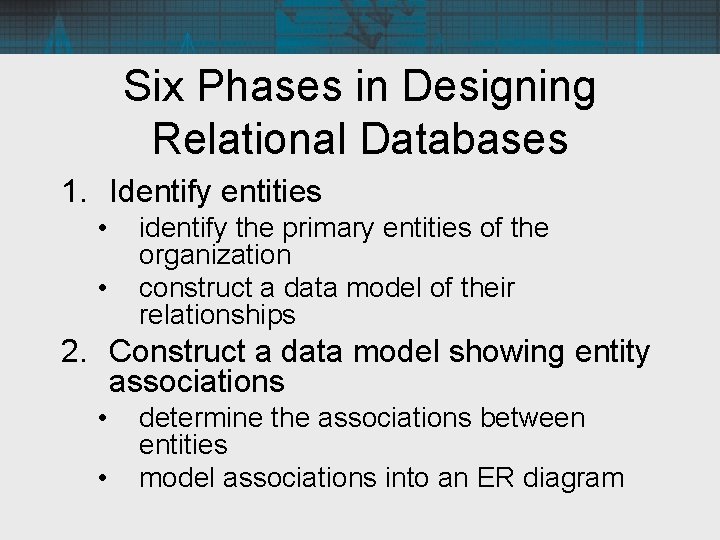 Six Phases in Designing Relational Databases 1. Identify entities • • identify the primary