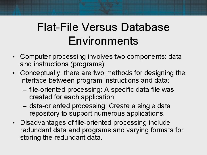 Flat-File Versus Database Environments • Computer processing involves two components: data and instructions (programs).