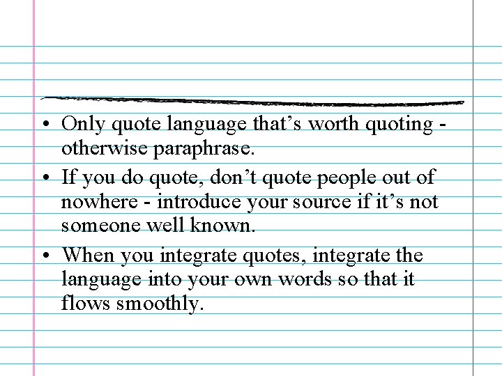  • Only quote language that’s worth quoting otherwise paraphrase. • If you do