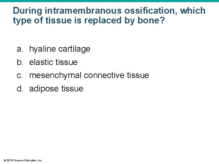 During intramembranous ossification, which type of tissue is replaced by bone? a. hyaline cartilage