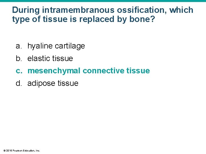 During intramembranous ossification, which type of tissue is replaced by bone? a. hyaline cartilage