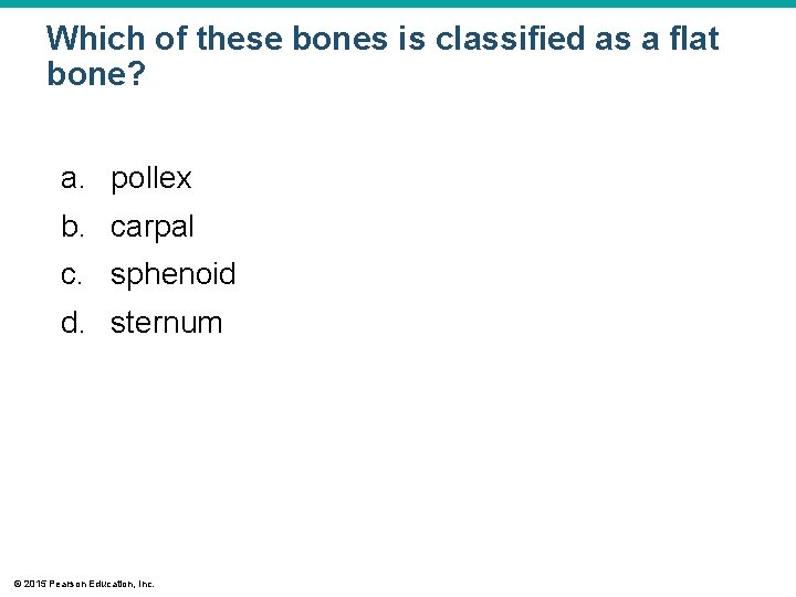 Which of these bones is classified as a flat bone? a. pollex b. carpal