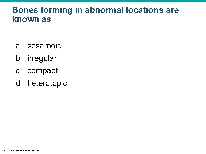Bones forming in abnormal locations are known as a. sesamoid b. irregular c. compact