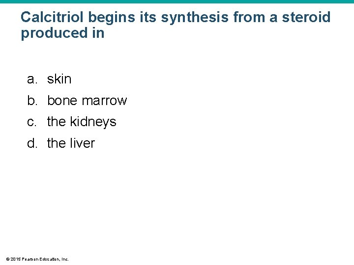 Calcitriol begins its synthesis from a steroid produced in a. skin b. bone marrow