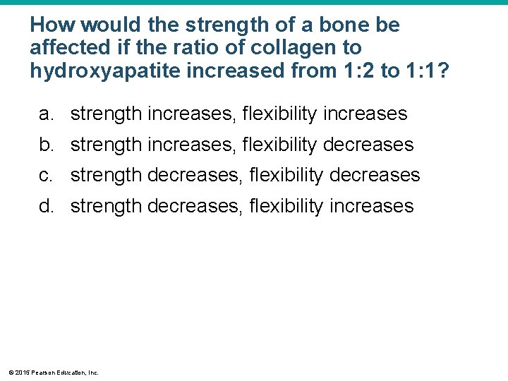 How would the strength of a bone be affected if the ratio of collagen