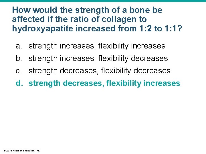 How would the strength of a bone be affected if the ratio of collagen