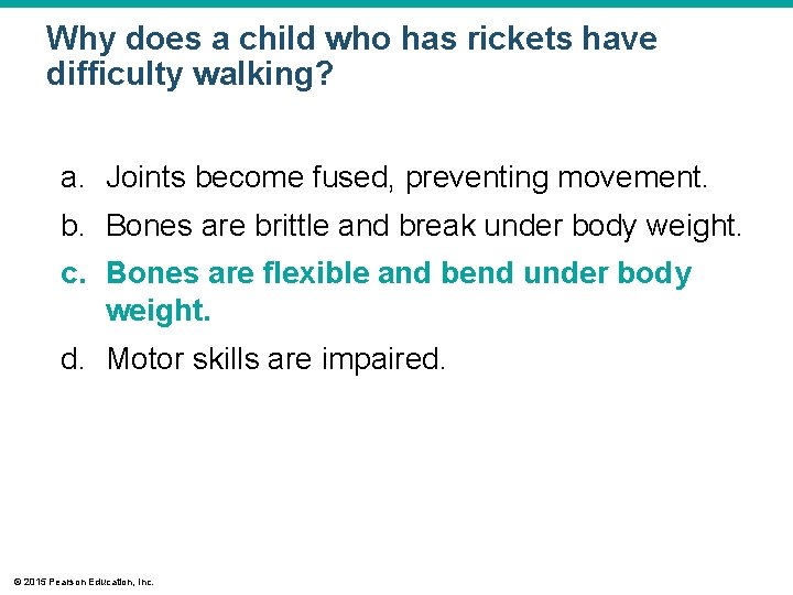 Why does a child who has rickets have difficulty walking? a. Joints become fused,