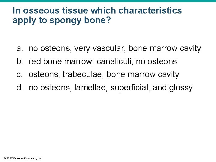 In osseous tissue which characteristics apply to spongy bone? a. no osteons, very vascular,