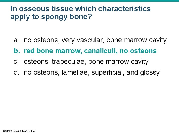 In osseous tissue which characteristics apply to spongy bone? a. no osteons, very vascular,