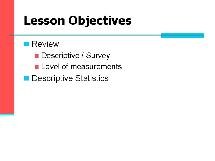 Lesson Objectives n Review n Descriptive / Survey n Level of measurements n Descriptive Lesson Objectives n Review n Descriptive / Survey n Level of measurements n Descriptive