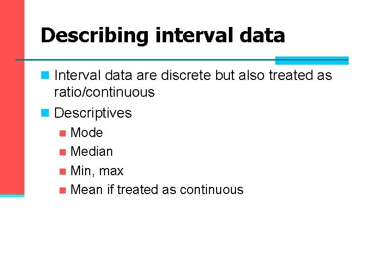 Describing interval data n Interval data are discrete but also treated as ratio/continuous n Describing interval data n Interval data are discrete but also treated as ratio/continuous n