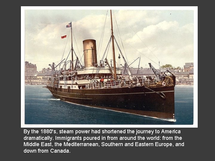 By the 1880's, steam power had shortened the journey to America dramatically. Immigrants poured