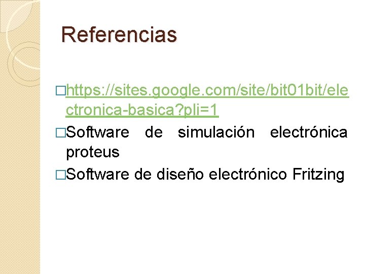 Referencias �https: //sites. google. com/site/bit 01 bit/ele ctronica-basica? pli=1 �Software de simulación electrónica proteus