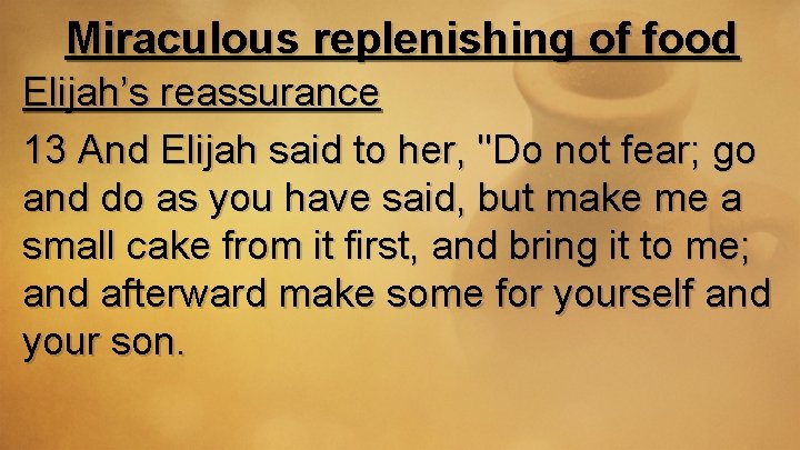 Miraculous replenishing of food Elijah’s reassurance 13 And Elijah said to her, "Do not