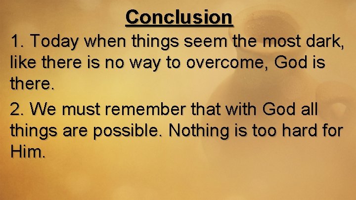 Conclusion 1. Today when things seem the most dark, like there is no way