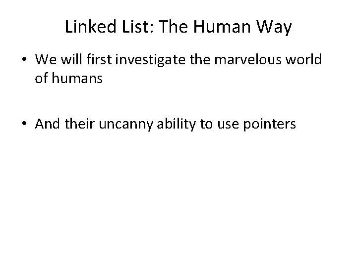 Linked List: The Human Way • We will first investigate the marvelous world of