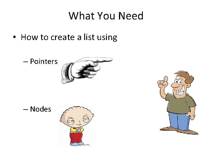What You Need • How to create a list using – Pointers – Nodes