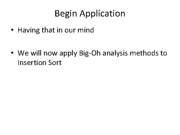 Begin Application • Having that in our mind • We will now apply Big-Oh
