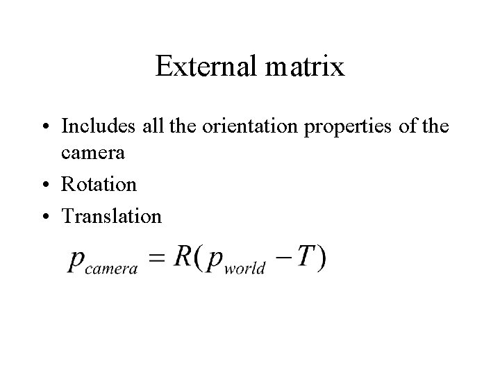 External matrix • Includes all the orientation properties of the camera • Rotation •