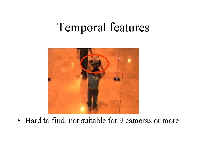 Temporal features • Hard to find, not suitable for 9 cameras or more 