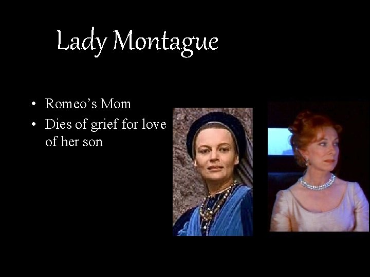 Lady Montague • Romeo’s Mom • Dies of grief for love of her son