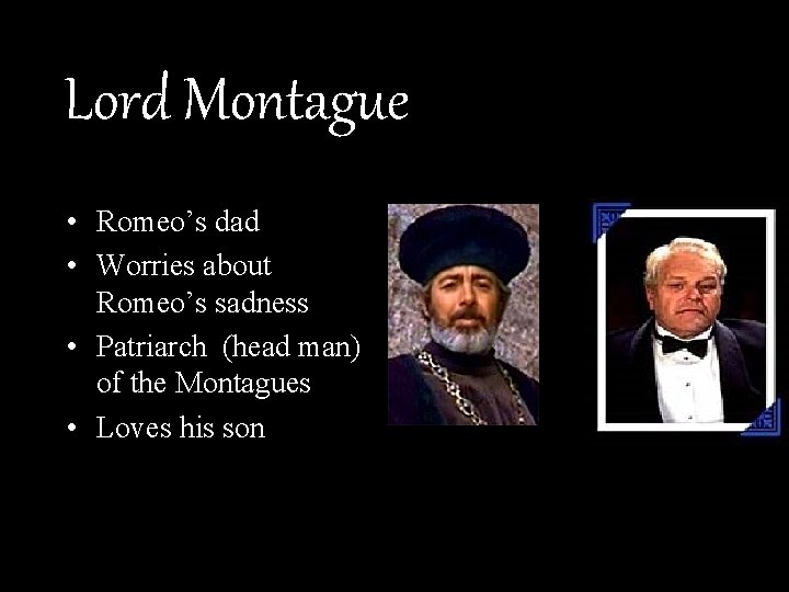 Lord Montague • Romeo’s dad • Worries about Romeo’s sadness • Patriarch (head man)