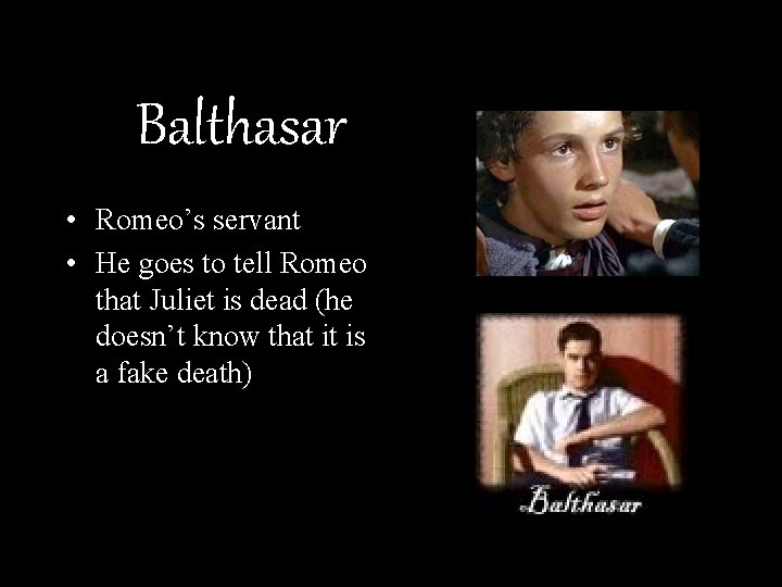 Balthasar • Romeo’s servant • He goes to tell Romeo that Juliet is dead