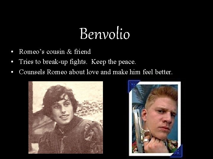 Benvolio • Romeo’s cousin & friend • Tries to break-up fights. Keep the peace.