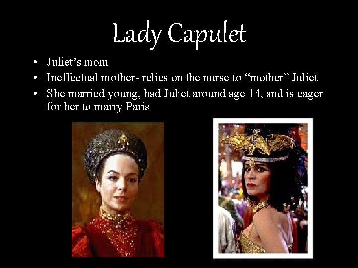 Lady Capulet • Juliet’s mom • Ineffectual mother- relies on the nurse to “mother”
