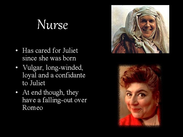 Nurse • Has cared for Juliet since she was born • Vulgar, long-winded, loyal