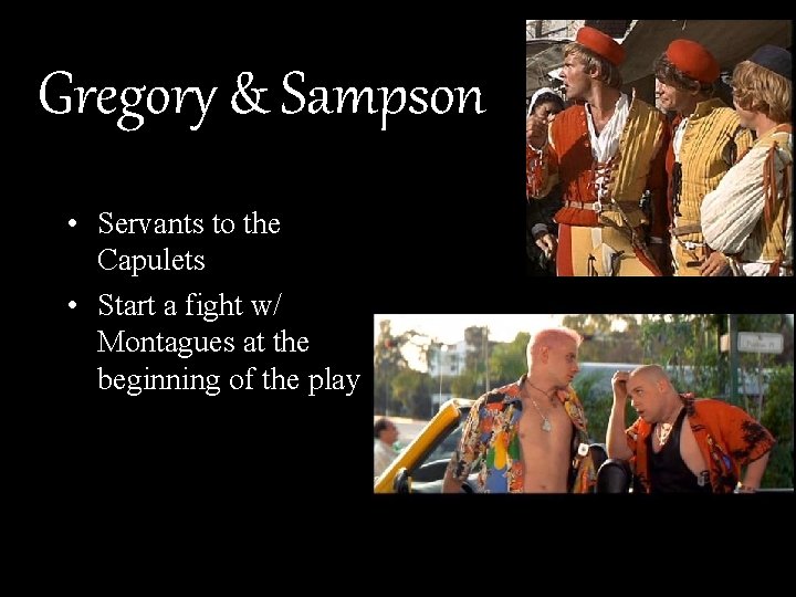 Gregory & Sampson • Servants to the Capulets • Start a fight w/ Montagues