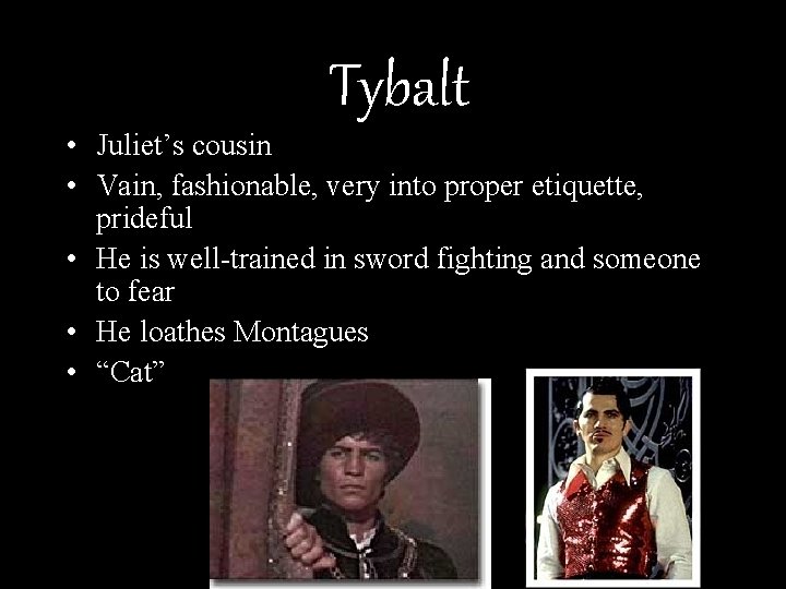 Tybalt • Juliet’s cousin • Vain, fashionable, very into proper etiquette, prideful • He