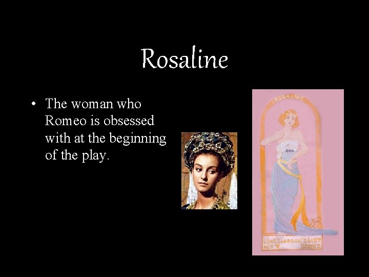 Rosaline • The woman who Romeo is obsessed with at the beginning of the