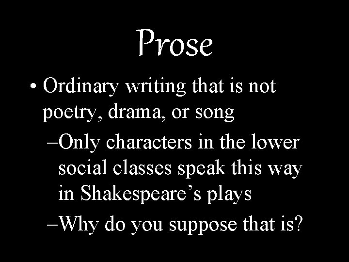 Prose • Ordinary writing that is not poetry, drama, or song –Only characters in