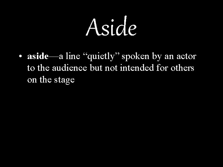 Aside • aside—a line “quietly” spoken by an actor to the audience but not