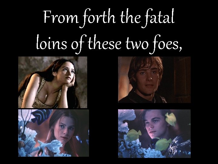 From forth the fatal loins of these two foes, 
