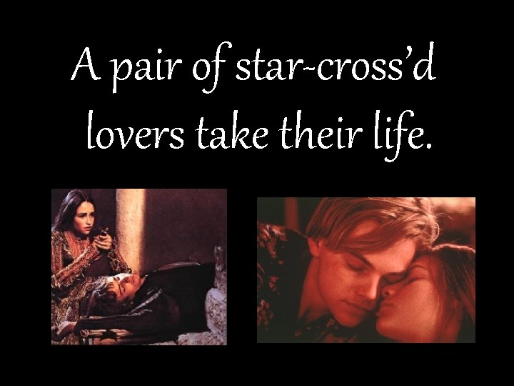 A pair of star-cross’d lovers take their life. 