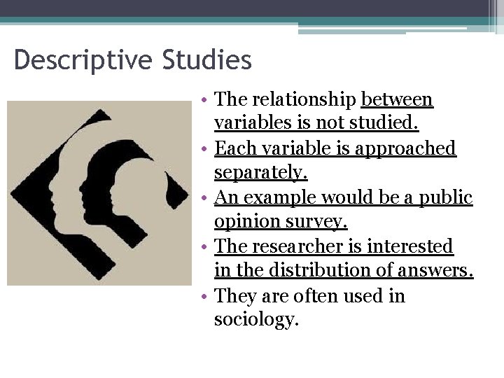 Descriptive Studies • The relationship between variables is not studied. • Each variable is