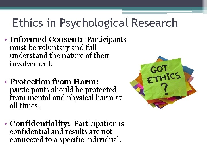 Ethics in Psychological Research • Informed Consent: Participants must be voluntary and full understand