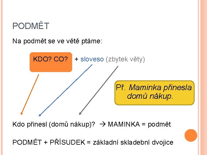 PODMĚT Na podmět se ve větě ptáme: KDO? CO? + sloveso (zbytek věty) Př.