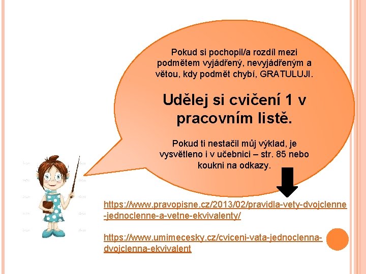 Pokud si pochopil/a rozdíl mezi podmětem vyjádřený, nevyjádřeným a větou, kdy podmět chybí, GRATULUJI.