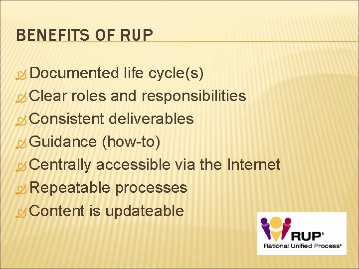 BENEFITS OF RUP Documented life cycle(s) Clear roles and responsibilities Consistent deliverables Guidance (how-to)