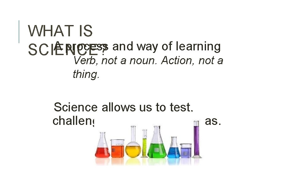WHAT IS A process and way of learning SCIENCE? Verb, not a noun. Action,