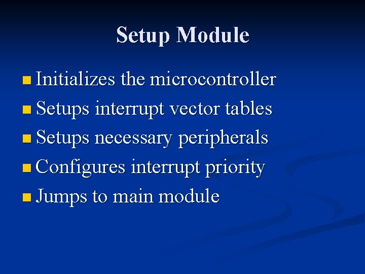 Setup Module n Initializes the microcontroller n Setups interrupt vector tables n Setups necessary Setup Module n Initializes the microcontroller n Setups interrupt vector tables n Setups necessary