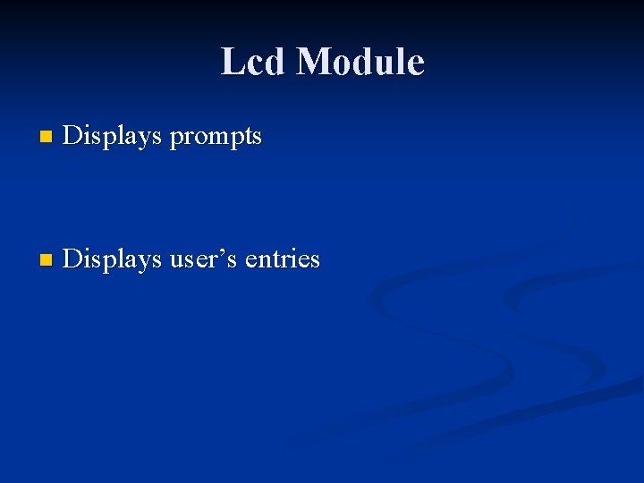 Lcd Module n Displays prompts n Displays user’s entries Lcd Module n Displays prompts n Displays user’s entries