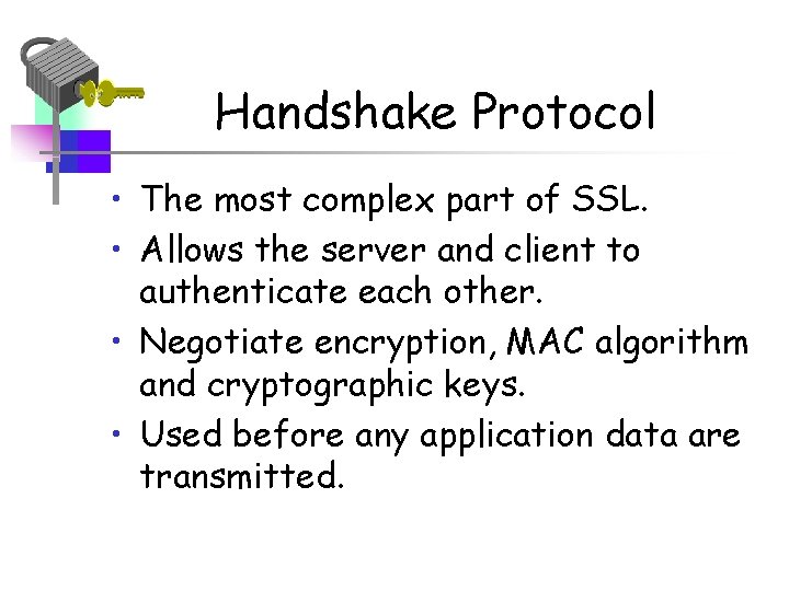 Handshake Protocol • The most complex part of SSL. • Allows the server and