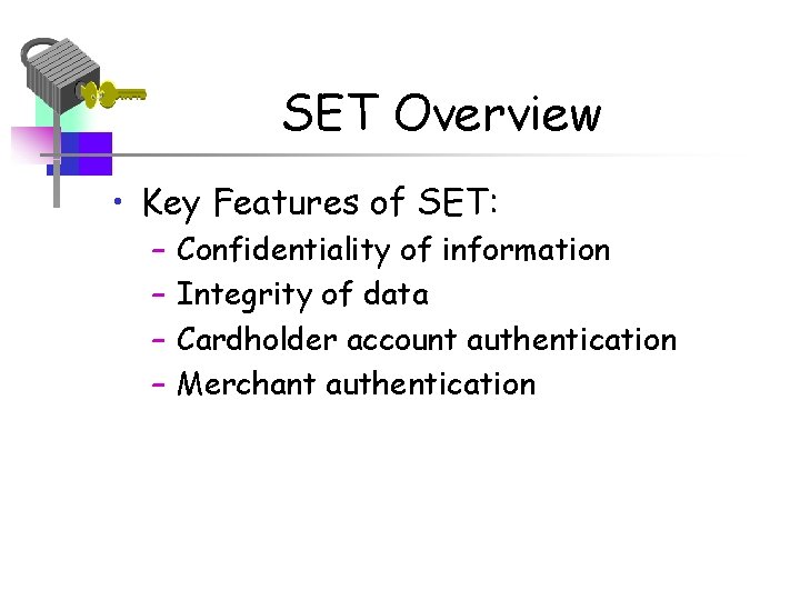 SET Overview • Key Features of SET: – – Confidentiality of information Integrity of