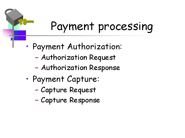 Payment processing • Payment Authorization: – Authorization Request – Authorization Response • Payment Capture: