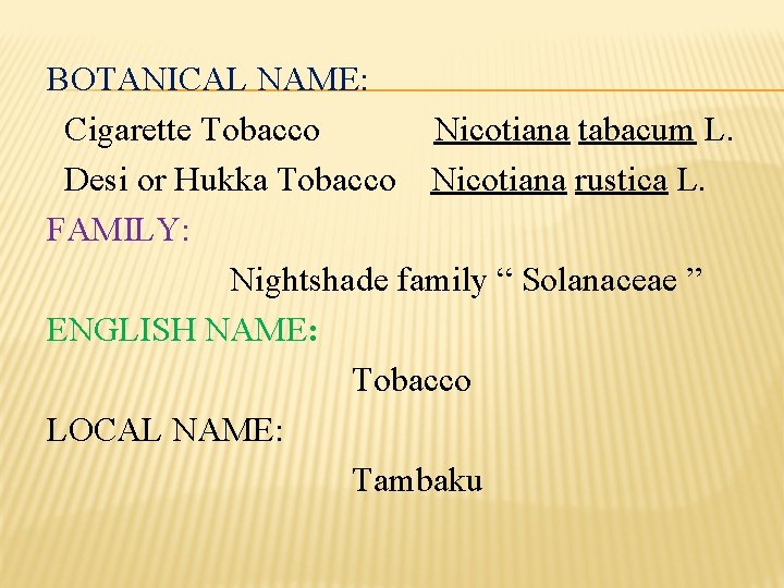 BOTANICAL NAME: Cigarette Tobacco Nicotiana tabacum L. Desi or Hukka Tobacco Nicotiana rustica L.