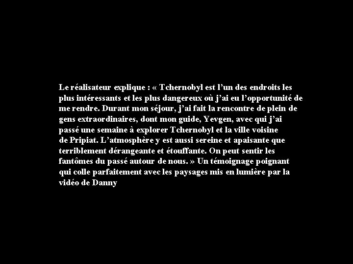 Le réalisateur explique : « Tchernobyl est l’un des endroits les plus intéressants et